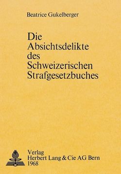 Die Absichtsdelikte des schweizerischen Strafgesetzbuches von Gukelberger,  Beatrice