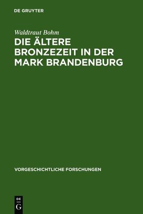 Die ältere Bronzezeit in der Mark Brandenburg von Bohm,  Waldtraut
