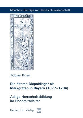 Die älteren Diepoldinger als Markgrafen in Bayern (1077–1204) von Küss,  Tobias