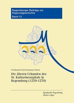 Die älteren Urkunden des St. Katharinenspitals in Regensburg (1259-1270) von Sturm,  Ferdinand Ulrich Erasmus