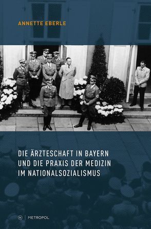 Die Ärzteschaft in Bayern und die Praxis der Medizin im Nationalsozialismus von Eberle,  Annette
