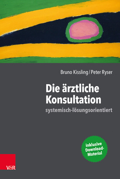 Die ärztliche Konsultation – systemisch-lösungsorientiert von Antons,  Claus, Gindrat,  Sylviane, Kissling,  Bruno, Rabady,  Susanne, Ryser,  Peter, Sturmberg,  Joachim