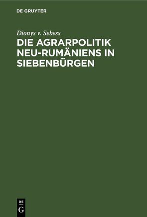 Die Agrarpolitik Neu-Rumäniens in Siebenbürgen von Sebess,  Dionys v.