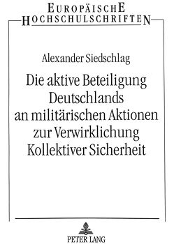 Die aktive Beteiligung Deutschlands an militärischen Aktionen zur Verwirklichung Kollektiver Sicherheit von Siedschlag,  Alexander