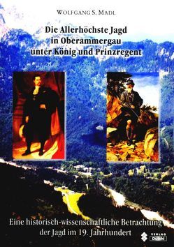 Die Allerhöchste Jagd in Oberammergau unter König und Prinzregent von Ergert,  Bernd E, Madl,  Wolfgang S