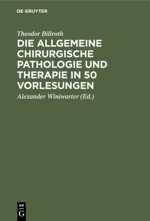 Die allgemeine chirurgische Pathologie und Therapie in 50 Vorlesungen von Billroth,  Theodor, Winiwarter,  Alexander