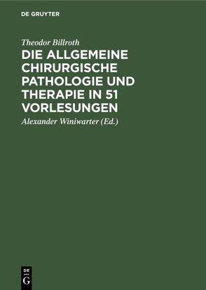 Die allgemeine chirurgische Pathologie und Therapie in 51 Vorlesungen von Billroth,  Theodor, Winiwarter,  Alexander