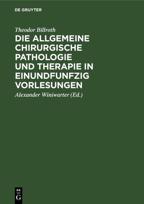 Die allgemeine chirurgische Pathologie und Therapie in einundfunfzig Vorlesungen von Billroth,  Theodor, Winiwarter,  Alexander