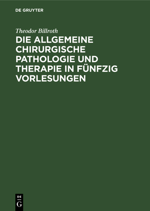 Die allgemeine chirurgische Pathologie und Therapie in fünfzig Vorlesungen von Billroth,  Theodor