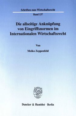 Die allseitige Anknüpfung von Eingriffsnormen im Internationalen Wirtschaftsrecht. von Zeppenfeld,  Meiko
