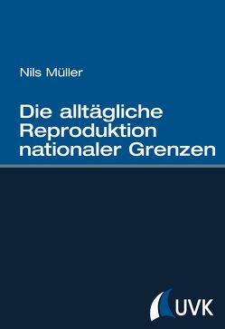 Die alltägliche Reproduktion nationaler Grenzen von Müller,  Nils
