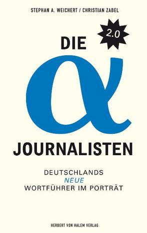 Die Alpha-Journalisten 2.0. Deutschlands neue Wortführer im Porträt von Weichert,  Stephan, Zabel,  Christian