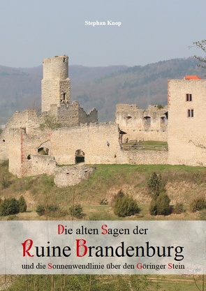 Die alten Sagen der Ruine Brandenburg und die Sonnenwendlinie über den Göringer Stein von Knop,  Stephan