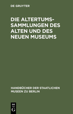Die Altertums-Sammlungen des Alten und des Neuen Museums von Königliche Museen Berlin