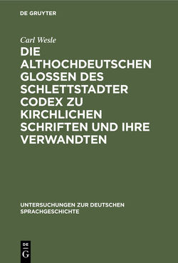 Die althochdeutschen Glossen des Schlettstadter Codex zu kirchlichen Schriften und ihre Verwandten von Wesle,  Carl