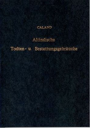 Die altindischen Todten- und Bestattungsgebräuche mit Benutzung handschriftlicher Quellen dargestellt von Caland,  Wilhelm