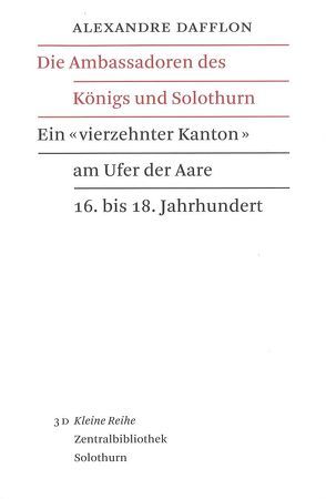 Die Ambassadoren des Königs und Solothurn von Dafflon,  Alexandre, Glatthard,  Peter