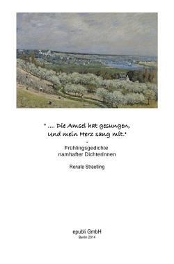 „.. Die Amsel hat gesungen. Und mein Herz sang mit.“ – Frühlingsgedichte namhafter DichterInnen von Straetling,  Renate