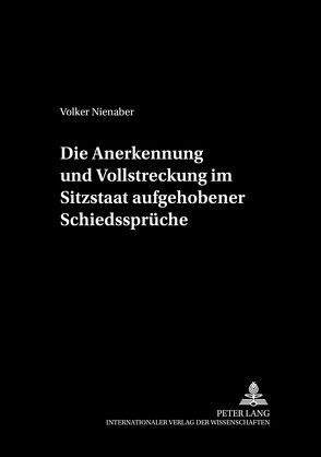 Die Anerkennung und Vollstreckung im Sitzstaat aufgehobener Schiedssprüche von Nienaber,  Volker