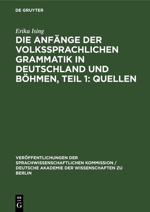 Die Anfänge der Volkssprachlichen Grammatik in Deutschland und Böhmen, Teil 1: Quellen von Ising,  Erika