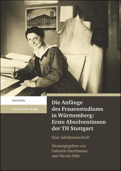 Die Anfänge des Frauenstudiums in Württemberg: Erste Absolventinnen der TH Stuttgart von Hardtmann,  Gabriele, Hartwig,  Meike, Hille,  Nicola