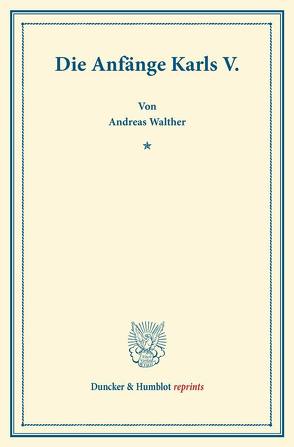 Die Anfänge Karls V. von Walther,  Andreas