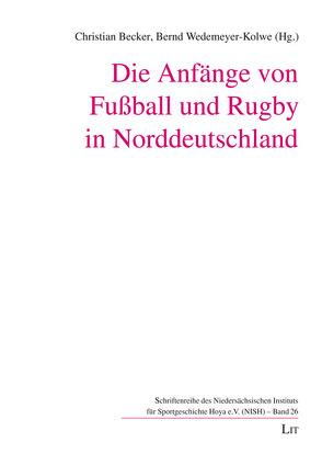 Die Anfänge von Fußball und Rugby in Norddeutschland von Becker,  Christian, Wedemeyer-Kolwe,  Bernd