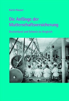 Die Anfänge der Mutterschaftsversicherung von Hauser,  Karin