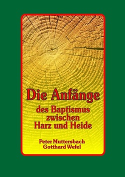 Die Anfänge des Baptismus zwischen Harz und Heide von Muttersbach,  Peter, Wefel,  Gotthard