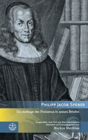 Die Anfänge des Pietismus in seinen Briefen von Matthias,  Markus, Spener,  Philipp Jacob