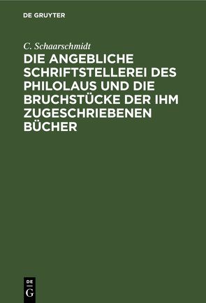 Die angebliche Schriftstellerei des Philolaus und die Bruchstücke der ihm zugeschriebenen Bücher von Schaarschmidt,  C.