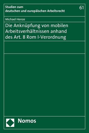 Die Anknüpfung von mobilen Arbeitsverhältnissen anhand des Art. 8 Rom I-Verordnung von Henze,  Michael