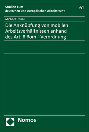 Die Anknüpfung von mobilen Arbeitsverhältnissen anhand des Art. 8 Rom I-Verordnung von Henze,  Michael