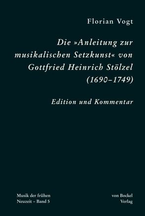 Die „Anleitung zur musikalischen Setzkunst” von Gottfried Heinrich Stölzel (1690–1749) von Vogt,  Florian
