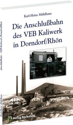Die Anschlussbahn des VEB Kaliwerk in Dorndorf/Rhön von Mühlhans,  Karl H, Rockstuhl,  Harald