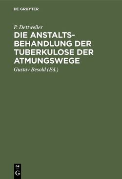 Die Anstaltsbehandlung der Tuberkulose der Atmungswege von Besold,  Gustav, Dettweiler,  P.