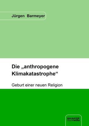 Die „anthropogene Klimakatastrophe“ von Barmeyer,  Jürgen