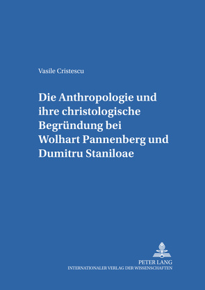 Die Anthropologie und ihre christologische Begründung bei Wolfhart Pannenberg und Dumitru Staniloae von Cristescu,  Vasile