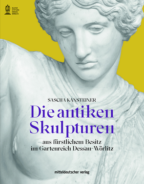Die antiken Skulpturen aus fürstlichem Besitz im Gartenreich Dessau-Wörlitz von Kantsteiner,  Sascha, Kulturstiftung Dessau-Wörlitz