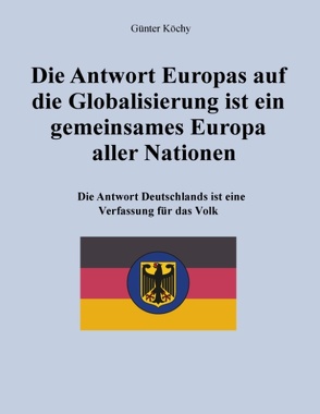 Die Antwort Europas auf die Globalisierung ist ein gemeinsames Europa aller Nationen von Köchy,  Günter