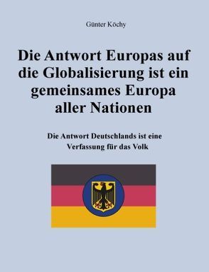 Die Antwort Europas auf die Globalisierung ist ein gemeinsames Europa aller Nationen von Köchy,  Günter