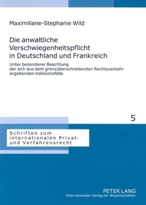 Die anwaltliche Verschwiegenheitspflicht in Deutschland und Frankreich von Wild,  Maximiliane-Stephanie