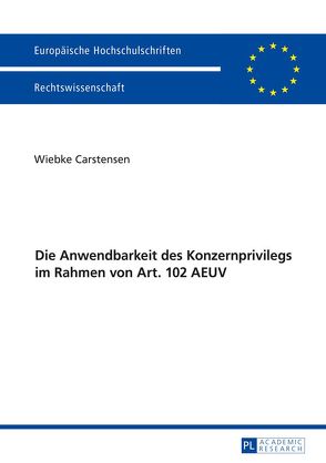 Die Anwendbarkeit des Konzernprivilegs im Rahmen von Art. 102 AEUV von Carstensen,  Wiebke