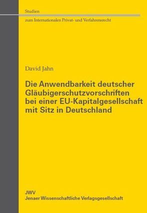 Die Anwendbarkeit deutscher Gläubigerschutzvorschriften bei einer EU-Kapitalgesellschaft mit Sitz in Deutschland von Jahn,  David