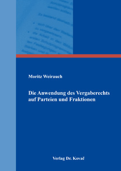 Die Anwendung des Vergaberechts auf Parteien und Fraktionen von Weirauch,  Moritz