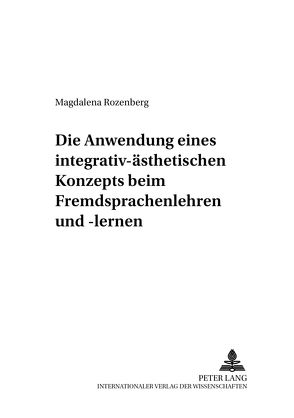 Die Anwendung eines integrativ-ästhetischen Konzepts beim Fremdsprachenlehren und -lernen von Rozenberg,  Magdalena