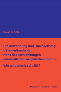 Die Anwendung und Durchsetzung US-amerikanischer Handelsbeschränkungen innerhalb der Europäischen Union – Wie schutzlos ist die EU? von Adler,  David B.