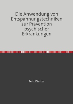 Die Anwendung von Entspannungstechniken zur Prävention psychischer Erkrankungen von Dierkes,  Felix