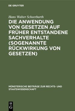 Die Anwendung von Gesetzen auf früher entstandene Sachverhalte (sogenannte Rückwirkung von Gesetzen) von Scheerbarth,  Hans Walter