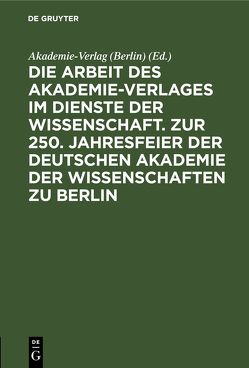 Die Arbeit des Akademie-Verlages im Dienste der Wissenschaft. Zur 250. Jahresfeier der Deutschen Akademie der Wissenschaften zu Berlin von Akademie Verlag - Berlin